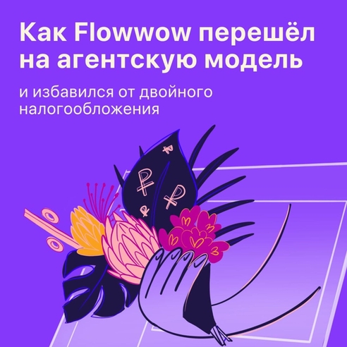 Как Flowwow перешел на агентскую модель и избавился от двойного налогообложения  Как Flowwow перешел на агентскую модель и избавился от двойного налогообложения