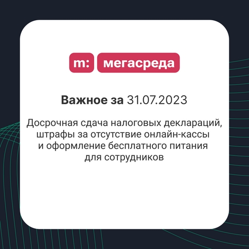 📨 Важное за 31.07.2023: досрочная сдача налоговых деклараций, штрафы за отсутствие онлайн-кассы и оформление бесплатного питания для сотрудников