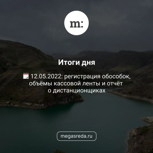 🗓 12.05.2022: регистрация обособок, объёмы кассовой ленты и отчёт о дистанционщиках 🗓 12.05.2022: регистрация обособок, объёмы кассовой ленты и отчёт о дистанционщиках