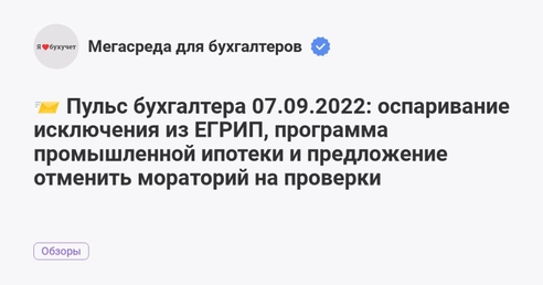 📨 Пульс бухгалтера 07.09.2022: оспаривание исключения из ЕГРИП, программа промышленной ипотеки и предложение отменить мораторий на проверки 📨 Пульс бухгалтера 07.09.2022: оспаривание исключения из ЕГРИП, программа промышленной ипотеки и предложение отменить мораторий на проверки