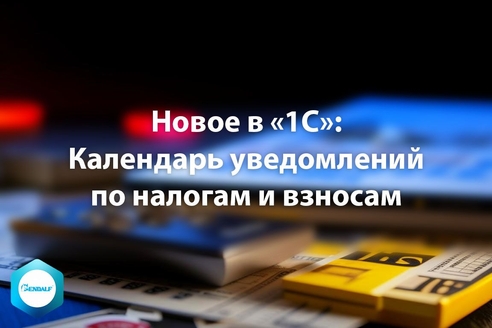 Новое в «1С»: Календарь уведомлений по налогам и взносам Новое в «1С»: Календарь уведомлений по налогам и взносам