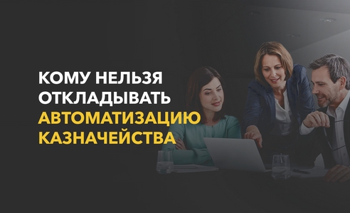 Каким компаниям нельзя откладывать автоматизацию казначейства: 5 кейсов Каким компаниям нельзя откладывать автоматизацию казначейства: 5 кейсов