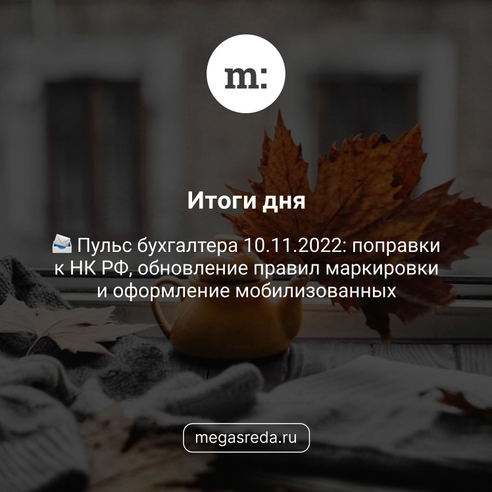 📨 Пульс бухгалтера 10.11.2022: поправки к НК РФ, обновление правил маркировки и оформление мобилизованных 📨 Пульс бухгалтера 10.11.2022: поправки к НК РФ, обновление правил маркировки и оформление мобилизованных