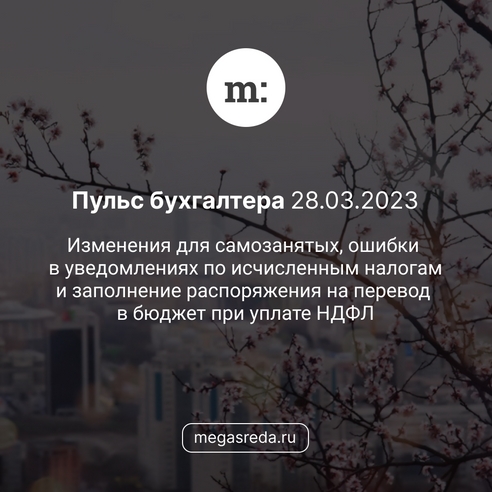 📨 Пульс бухгалтера 28.03.2023: изменения для самозанятых, ошибки в уведомлениях по исчисленным налогам и заполнение распоряжения на перевод в бюджет при уплате НДФЛ  📨 Пульс бухгалтера 28.03.2023: изменения для самозанятых, ошибки в уведомлениях по исчисленным налогам и заполнение распоряжения на перевод в бюджет при уплате НДФЛ