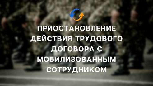 ПРИОСТАНОВЛЕНИЕ ДЕЙСТВИЯ ТРУДОВОГО ДОГОВОРА С МОБИЛИЗОВАННЫМ СОТРУДНИКОМ ПРИОСТАНОВЛЕНИЕ ДЕЙСТВИЯ ТРУДОВОГО ДОГОВОРА С МОБИЛИЗОВАННЫМ СОТРУДНИКОМ
