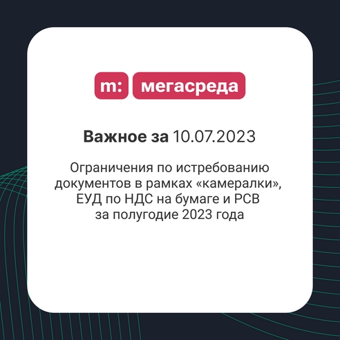 📨 Важное за 10.07.2023: ограничения по истребованию документов в рамках «камералки», ЕУД по НДС на бумаге и РСВ за полугодие 2023 года 📨 Важное за 10.07.2023: ограничения по истребованию документов в рамках «камералки», ЕУД по НДС на бумаге и РСВ за полугодие 2023 года