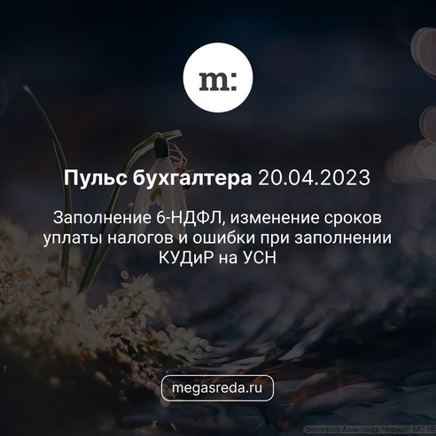 📨 Пульс бухгалтера 20.04.2023: заполнение 6-НДФЛ, изменение сроков уплаты налогов и ошибки при заполнении КУДиР на УСН 📨 Пульс бухгалтера 20.04.2023: заполнение 6-НДФЛ, изменение сроков уплаты налогов и ошибки при заполнении КУДиР на УСН