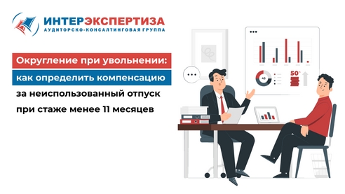 Округление при увольнении: как определить компенсацию за неиспользованный отпуск при стаже менее 11 месяцев Округление при увольнении: как определить компенсацию за неиспользованный отпуск при стаже менее 11 месяцев