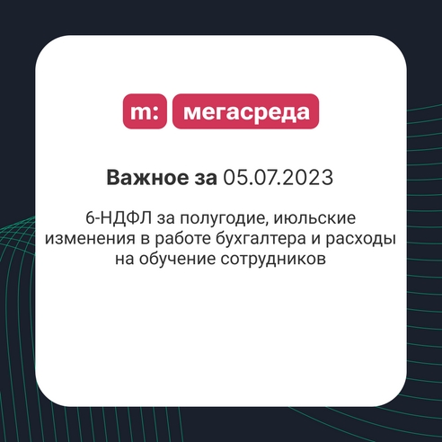 📨 Важное за 05.07.2023: 6-НДФЛ за полугодие, июльские изменения в работе бухгалтера и расходы на обучение сотрудников 📨 Важное за 05.07.2023: 6-НДФЛ за полугодие, июльские изменения в работе бухгалтера и расходы на обучение сотрудников