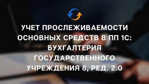 Учет прослеживаемости основных средств в ПП 1С: Бухгалтерия государственного учреждения 8, ред. 2.0.