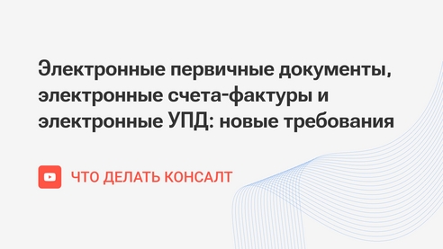 Электронные первичные документы, электронные счета-фактуры и электронные УПД: новые требования Электронные первичные документы, электронные счета-фактуры и электронные УПД: новые требования