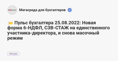 📨 Пульс бухгалтера 25.08.2022: Новая форма 6-НДФЛ, СЗВ-СТАЖ на единственного участника-директора, и снова масочный режим 📨 Пульс бухгалтера 25.08.2022: Новая форма 6-НДФЛ, СЗВ-СТАЖ на единственного участника-директора, и снова масочный режим