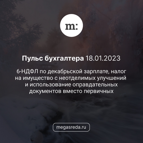 📨 Пульс бухгалтера 18.01.2023: 6-НДФЛ по декабрьской зарплате, налог на имущество с неотделимых улучшений и использование оправдательных документов вместо первичных  📨 Пульс бухгалтера 18.01.2023: 6-НДФЛ по декабрьской зарплате, налог на имущество с неотделимых улучшений и использование оправдательных документов вместо первичных