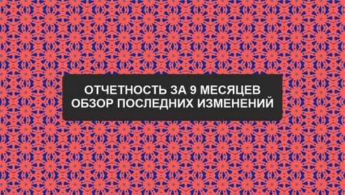 Отчетность за 9 месяцев. Обзор последних изменений Отчетность за 9 месяцев. Обзор последних изменений