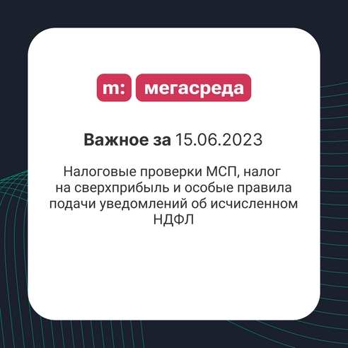 📨 Важное за 15.06.2023: налоговые проверки МСП, налог на сверхприбыль и особые правила подачи уведомлений об исчисленном НДФЛ 📨 Важное за 15.06.2023: налоговые проверки МСП, налог на сверхприбыль и особые правила подачи уведомлений об исчисленном НДФЛ
