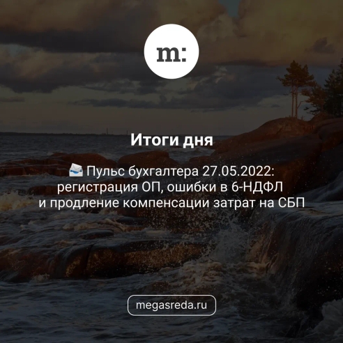 📨 Пульс бухгалтера 27.05.2022: регистрация ОП, ошибки в 6-НДФЛ и продление компенсации затрат на СБП 📨 Пульс бухгалтера 27.05.2022: регистрация ОП, ошибки в 6-НДФЛ и продление компенсации затрат на СБП