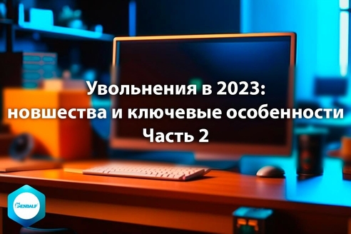 Увольнения в 2023: новшества и ключевые особенности. Часть 2 Увольнения в 2023: новшества и ключевые особенности. Часть 2
