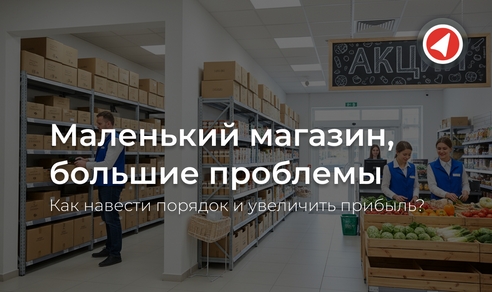 Маленький магазин, большие проблемы: как навести порядок и увеличить прибыль Маленький магазин, большие проблемы: как навести порядок и увеличить прибыль