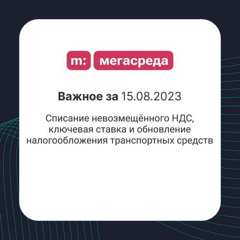 📨 Важное за 15.08.2023: списание невозмещённого НДС, ключевая ставка и обновление налогообложения транспортных средств 📨 Важное за 15.08.2023: списание невозмещённого НДС, ключевая ставка и обновление налогообложения транспортных средств