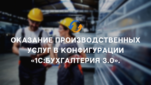Оказание производственных услуг в конфигурации «1С:Бухгалтерия 3.0» Оказание производственных услуг в конфигурации «1С:Бухгалтерия 3.0»