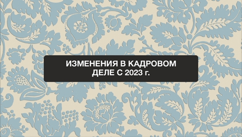 Вебинар: "Изменения в кадровом деле с 2023 г." Вебинар: "Изменения в кадровом деле с 2023 г."