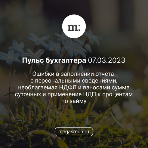 📨 Пульс бухгалтера 07.03.2023: ошибки в заполнении отчёта с персональными сведениями, необлагаемая НДФЛ и взносами сумма суточных и применение НДП к процентам по займу 📨 Пульс бухгалтера 07.03.2023: ошибки в заполнении отчёта с персональными сведениями, необлагаемая НДФЛ и взносами сумма суточных и применение НДП к процентам по займу