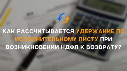 «1С:ЗУП 8» (ред. 3): Как рассчитывается удержание по исполнительному листу при возникновении НДФЛ к возврату? «1С:ЗУП 8» (ред. 3): Как рассчитывается удержание по исполнительному листу при возникновении НДФЛ к возврату?