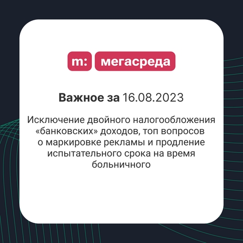 📨 Важное за 16.08.2023: исключение двойного налогообложения «банковских» доходов, топ вопросов о маркировке рекламы и продление испытательного срока на время больничного 📨 Важное за 16.08.2023: исключение двойного налогообложения «банковских» доходов, топ вопросов о маркировке рекламы и продление испытательного срока на время больничного