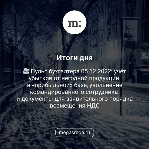📨 Пульс бухгалтера 05.12.2022: учёт убытков от негодной продукции в «прибыльной» базе, увольнение командированного сотрудника и документы для заявительного порядка возмещения НДС 📨 Пульс бухгалтера 05.12.2022: учёт убытков от негодной продукции в «прибыльной» базе, увольнение командированного сотрудника и документы для заявительного порядка возмещения НДС