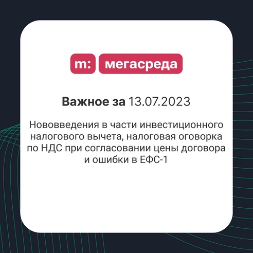 📨 Важное за 13.07.2023: нововведения в части инвестиционного налогового вычета, налоговая оговорка по НДС при согласовании цены договора и ошибки в ЕФС-1 📨 Важное за 13.07.2023: нововведения в части инвестиционного налогового вычета, налоговая оговорка по НДС при согласовании цены договора и ошибки в ЕФС-1