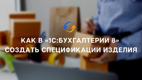 Как в «1С:Бухгалтерии 8» создать спецификации изделия Как в «1С:Бухгалтерии 8» создать спецификации изделия