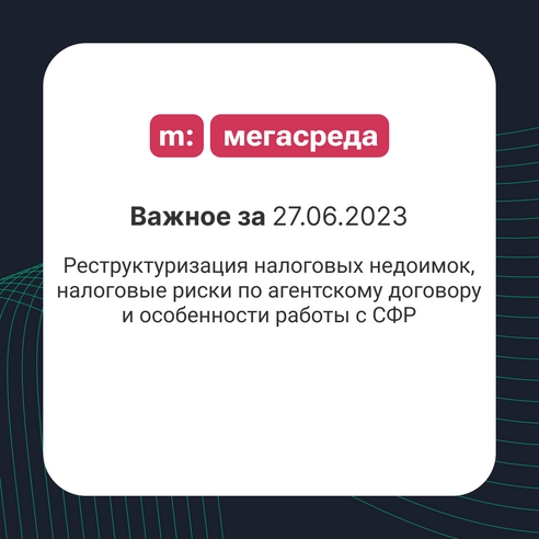 📨 Важное за 27.06.2023: реструктуризация налоговых недоимок, налоговые риски по агентскому договору и особенности работы с СФР 📨 Важное за 27.06.2023: реструктуризация налоговых недоимок, налоговые риски по агентскому договору и особенности работы с СФР