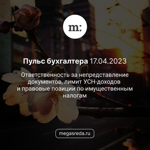 📨 Пульс бухгалтера 17.04.2023: ответственность за непредставление документов, лимит УСН-доходов и правовые позиции по имущественным налогам 📨 Пульс бухгалтера 17.04.2023: ответственность за непредставление документов, лимит УСН-доходов и правовые позиции по имущественным налогам
