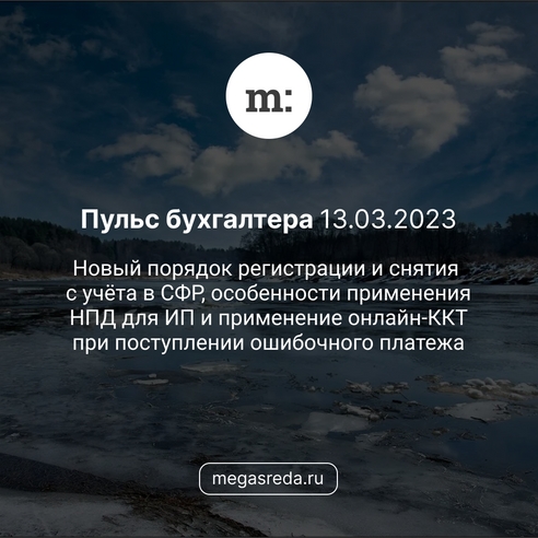 📨 Пульс бухгалтера 13.03.2023: новый порядок регистрации и снятия с учёта в СФР, особенности применения НПД для ИП и применение онлайн-ККТ при поступлении ошибочного платежа 📨 Пульс бухгалтера 13.03.2023: новый порядок регистрации и снятия с учёта в СФР, особенности применения НПД для ИП и применение онлайн-ККТ при поступлении ошибочного платежа