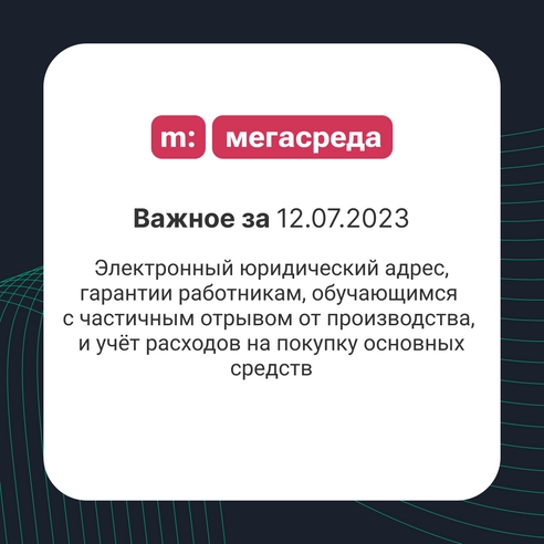 📨 Важное за 12.07.2023: электронный юридический адрес, гарантии работникам, обучающимся с частичным отрывом от производства, и учёт расходов на покупку основных средств 📨 Важное за 12.07.2023: электронный юридический адрес, гарантии работникам, обучающимся с частичным отрывом от производства, и учёт расходов на покупку основных средств