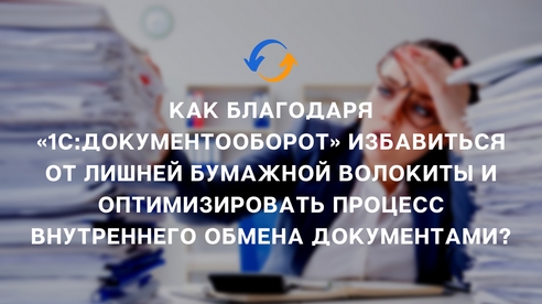 Кейс: Как благодаря «1C:Документооборот» избавиться от лишней бумажной волокиты и оптимизировать процесс внутреннего обмена документами? Кейс: Как благодаря «1C:Документооборот» избавиться от лишней бумажной волокиты и оптимизировать процесс внутреннего обмена документами?