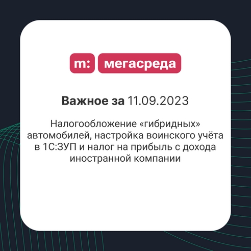 📨 Важное за 11.09.2023: налогообложение «гибридных» автомобилей, настройка воинского учёта в 1С:ЗУП и налог на прибыль с дохода иностранной компании 📨 Важное за 11.09.2023: налогообложение «гибридных» автомобилей, настройка воинского учёта в 1С:ЗУП и налог на прибыль с дохода иностранной компании