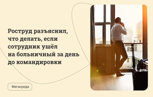 Роструд разъяснил, что делать, если сотрудник ушёл на больничный за день до командировки Роструд разъяснил, что делать, если сотрудник ушёл на больничный за день до командировки