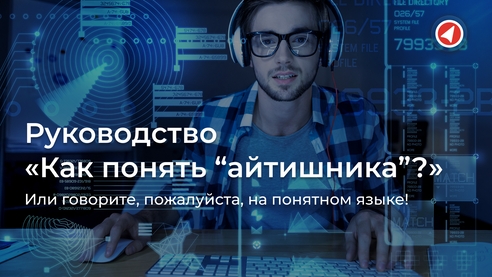 Руководство «Как понять “айтишника”?», или говорите, пожалуйста, на понятном языке! Руководство «Как понять “айтишника”?», или говорите, пожалуйста, на понятном языке!