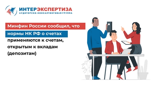 Минфин России сообщил, что нормы НК РФ о счетах применяются к счетам, открытым к вкладам (депозитам) Минфин России сообщил, что нормы НК РФ о счетах применяются к счетам, открытым к вкладам (депозитам)