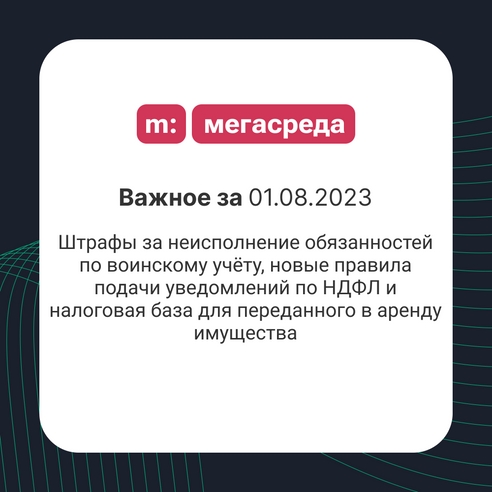 📨 Важное за 01.08.2023: штрафы за неисполнение обязанностей по воинскому учёту, новые правила подачи уведомлений по НДФЛ и налоговая база для переданного в аренду имущества 📨 Важное за 01.08.2023: штрафы за неисполнение обязанностей по воинскому учёту, новые правила подачи уведомлений по НДФЛ и налоговая база для переданного в аренду имущества