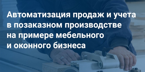 Приглашаем на бесплатный онлайн-семинар "Автоматизация продаж и учета в позаказном производстве на примере мебельного и оконного бизнеса" Приглашаем на бесплатный онлайн-семинар "Автоматизация продаж и учета в позаказном производстве на примере мебельного и оконного бизнеса"