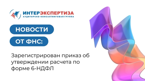 Новости от ФНС: Зарегистрирован приказ об утверждении расчета по форме 6-НДФЛ Новости от ФНС: Зарегистрирован приказ об утверждении расчета по форме 6-НДФЛ