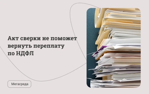 Акт сверки не поможет вернуть переплату по НДФЛ Акт сверки не поможет вернуть переплату по НДФЛ