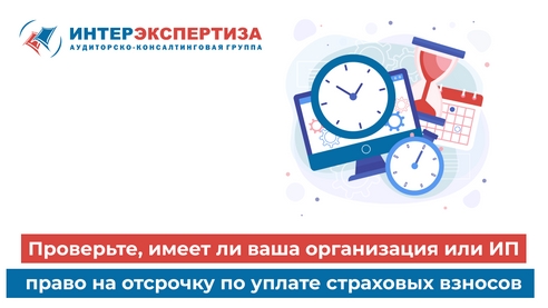 Проверьте, имеет ли ваша организация или ИП право на отсрочку по уплате страховых взносов  Проверьте, имеет ли ваша организация или ИП право на отсрочку по уплате страховых взносов
