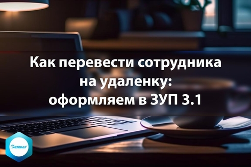 Как перевести сотрудника на удаленку: оформляем в ЗУП 3.1 Как перевести сотрудника на удаленку: оформляем в ЗУП 3.1