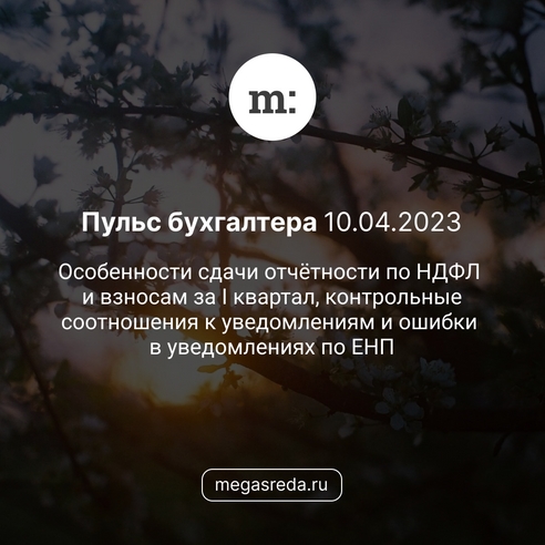 📨 Пульс бухгалтера 10.04.2023: особенности сдачи отчётности по НДФЛ и взносам за I квартал, контрольные соотношения к уведомлениям и ошибки в уведомлениях по ЕНП 📨 Пульс бухгалтера 10.04.2023: особенности сдачи отчётности по НДФЛ и взносам за I квартал, контрольные соотношения к уведомлениям и ошибки в уведомлениях по ЕНП
