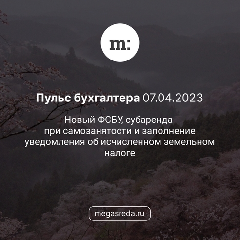 📨 Пульс бухгалтера 07.04.2023: новый ФСБУ, субаренда при самозанятости и заполнение уведомления об исчисленном земельном налоге 📨 Пульс бухгалтера 07.04.2023: новый ФСБУ, субаренда при самозанятости и заполнение уведомления об исчисленном земельном налоге