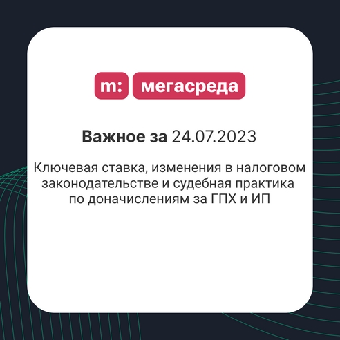 📨 Важное за 24.07.2023: ключевая ставка, изменения в налоговом законодательстве и судебная практика по доначислениям за ГПХ и ИП