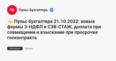 📨 Пульс бухгалтера 31.10.2022: новые формы 3-НДФЛ и СЗВ-СТАЖ, доплата при совмещении и взыскание при просрочке госконтракта 📨 Пульс бухгалтера 31.10.2022: новые формы 3-НДФЛ и СЗВ-СТАЖ, доплата при совмещении и взыскание при просрочке госконтракта
